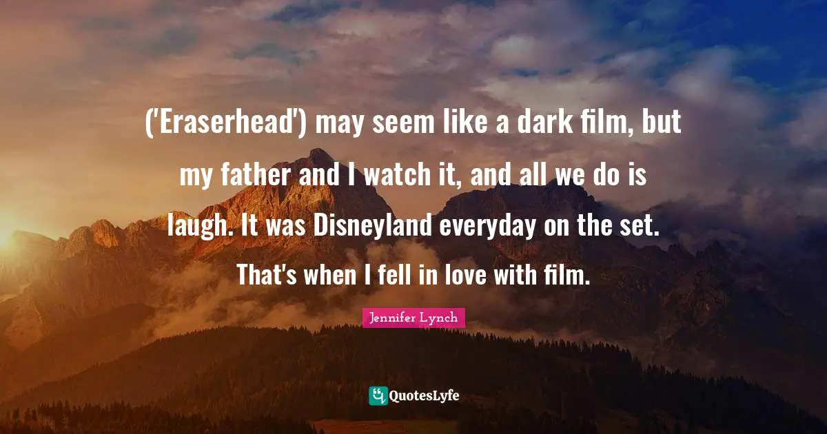 ('Eraserhead') may seem like a dark film, but my father and I watch it, and all we do is laugh. It was Disneyland everyday on the set. That's when I fell in love with film.