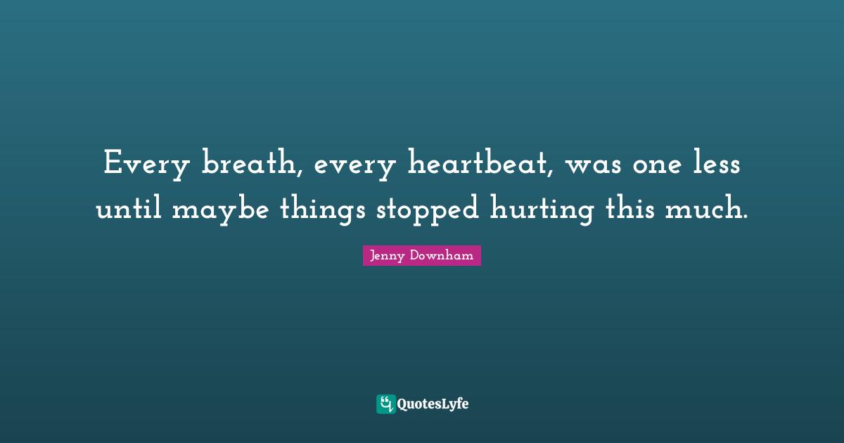 Every breath, every heartbeat, was one less until maybe things stopped hurting this much.