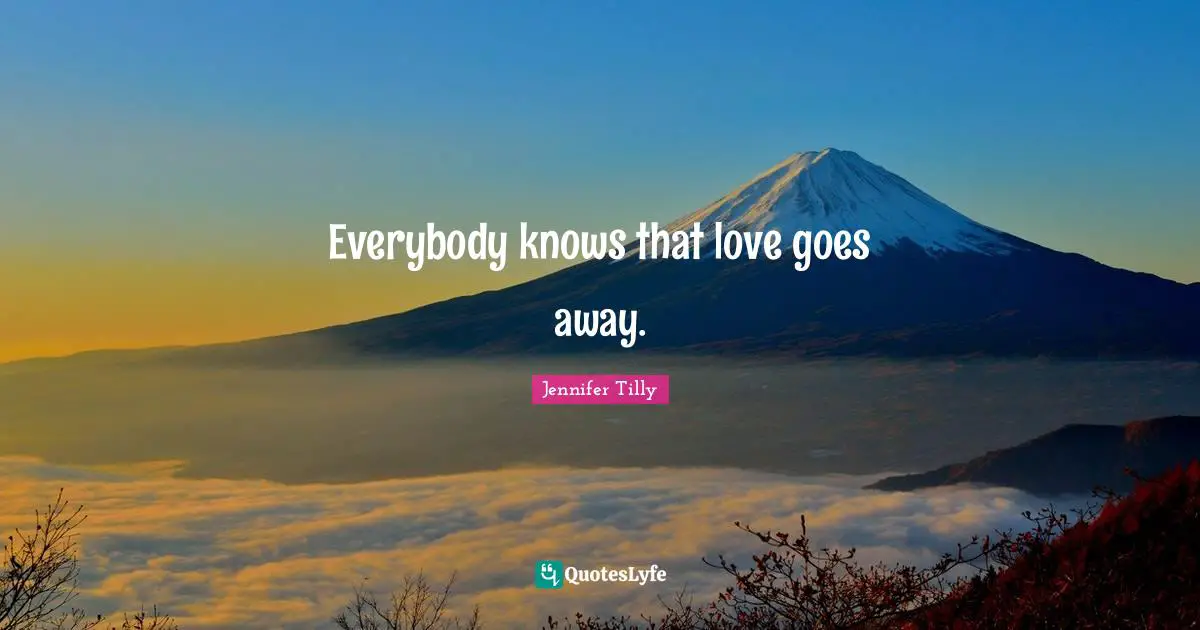 Jennifer Tilly Quotes: "Everybody knows that love goes away."