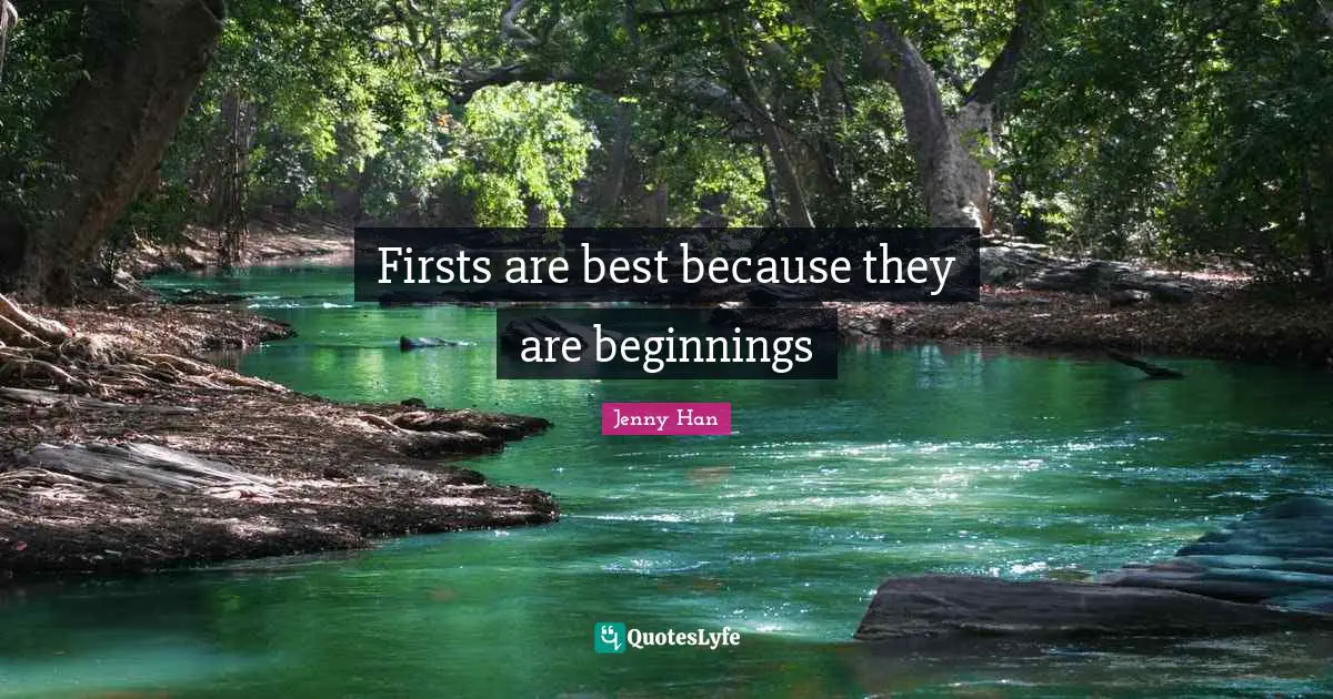 Jenny Han Quotes: "Firsts are best because they are beginnings"