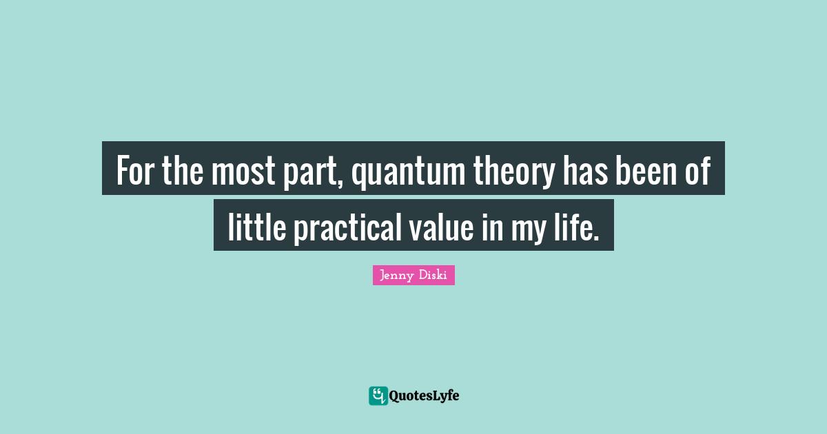 For the most part, quantum theory has been of little practical value in my life.