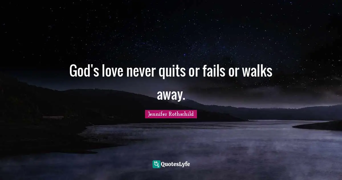 God's love never quits or fails or walks away.