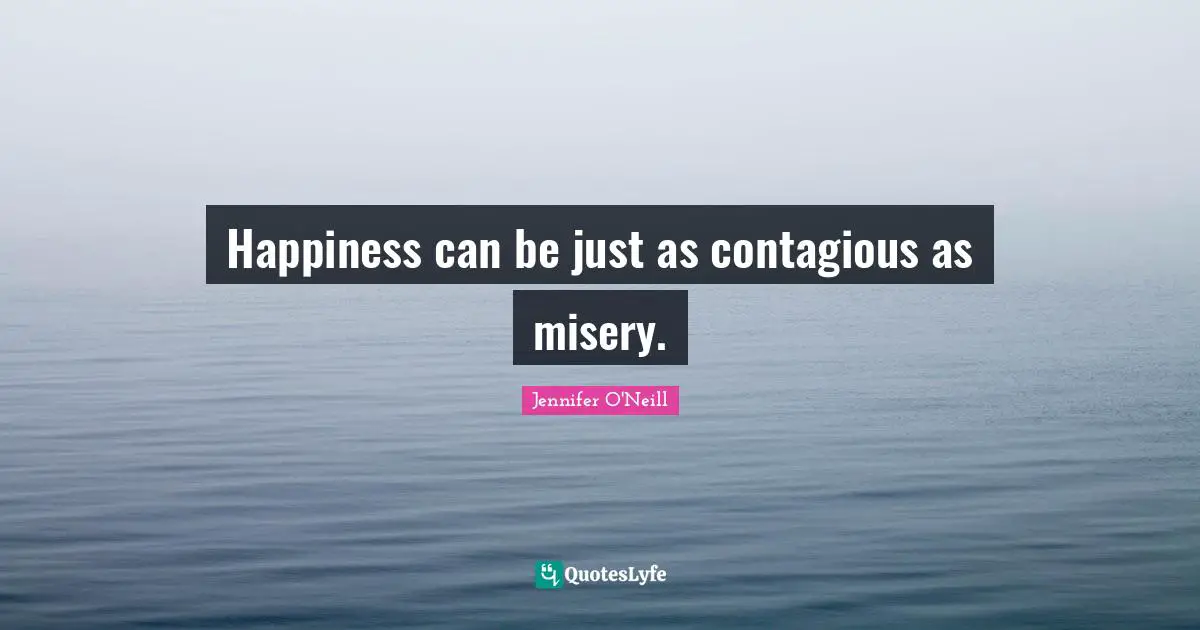 Contagious Quotes: "Happiness can be just as contagious as misery."