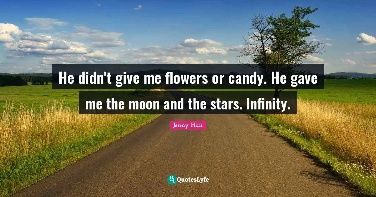 Jenny Han Quotes: "He didn't give me flowers or candy. He gave me the moon and the stars. Infinity."