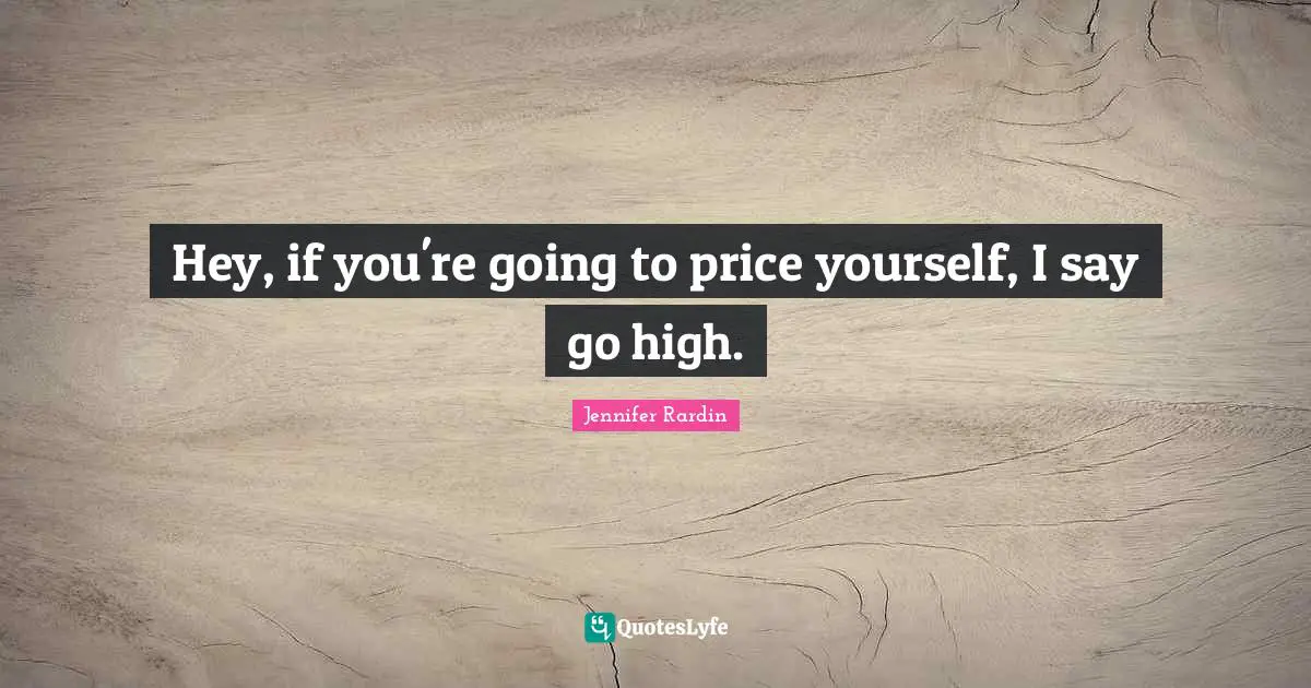 Jennifer Rardin Quotes: "Hey, if you're going to price yourself, I say go high."