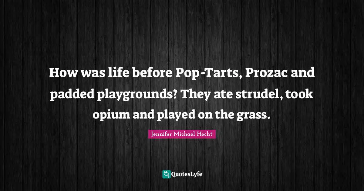 Opium Quotes: "How was life before Pop-Tarts, Prozac and padded playgrounds? They ate strudel, took opium and played on the grass."