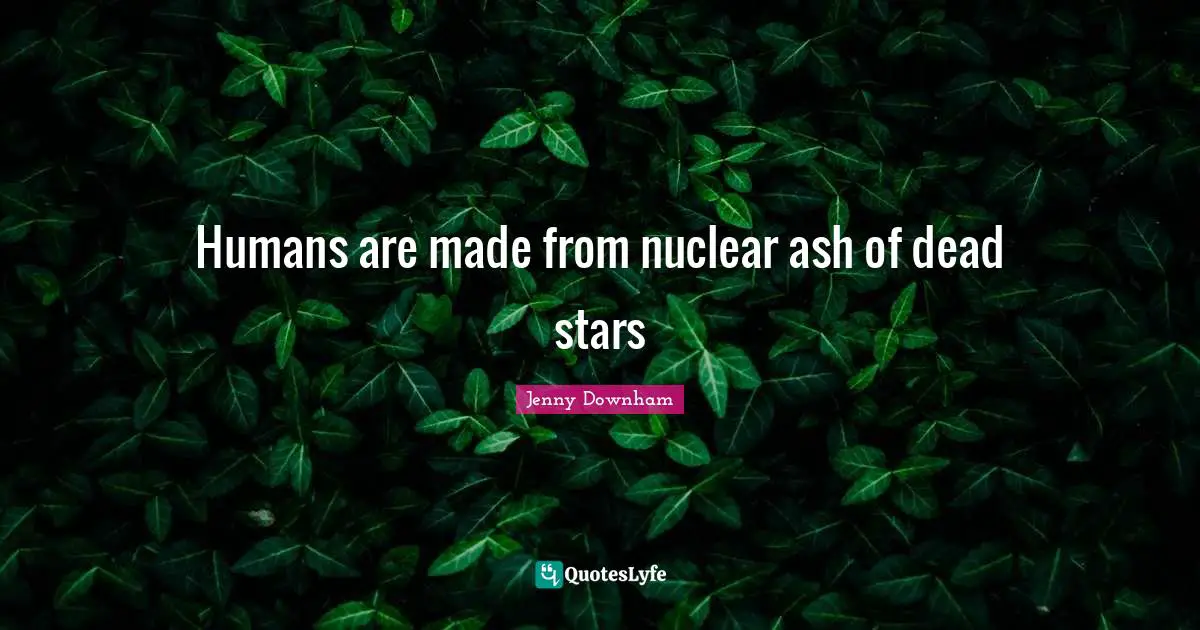 Humans are made from nuclear ash of dead stars