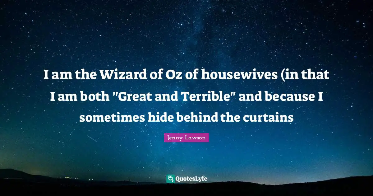 I am the Wizard of Oz of housewives (in that I am both "Great and Terrible" and because I sometimes hide behind the curtains