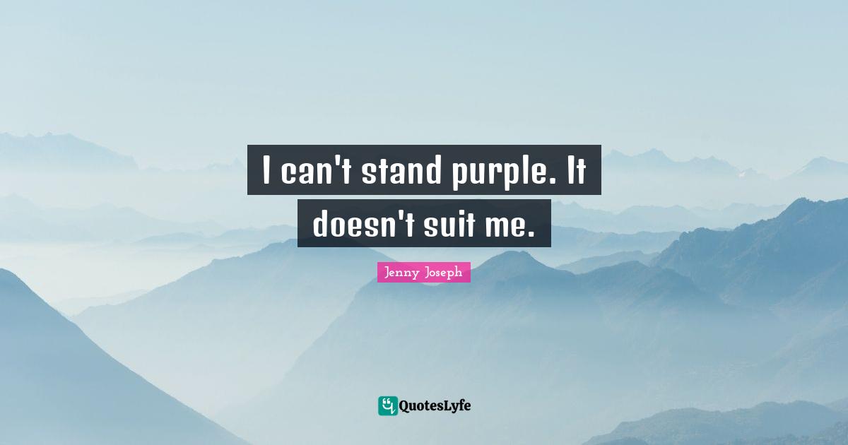 I can't stand purple. It doesn't suit me.