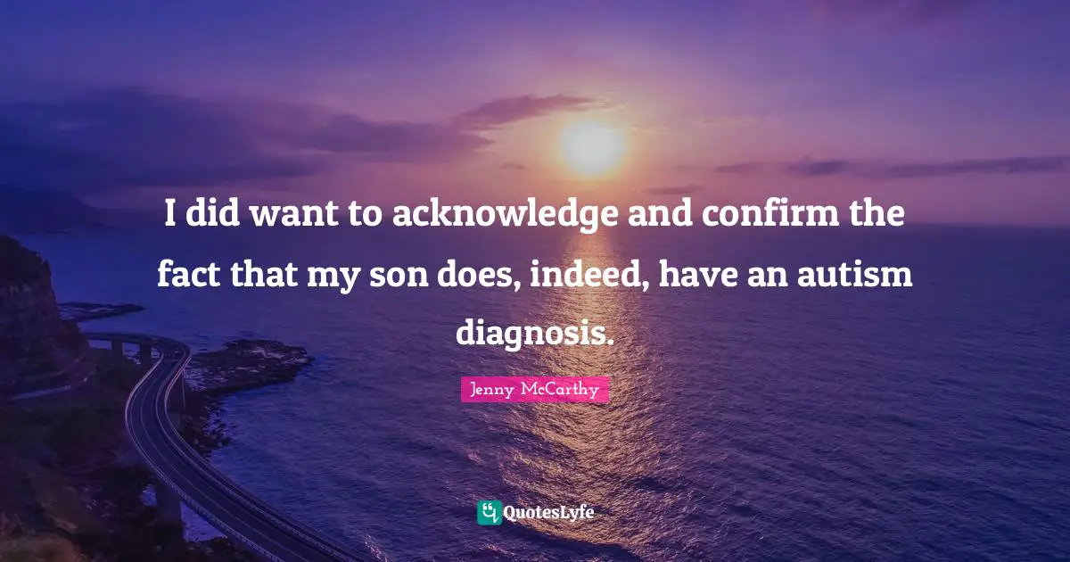 I did want to acknowledge and confirm the fact that my son does, indeed, have an autism diagnosis.