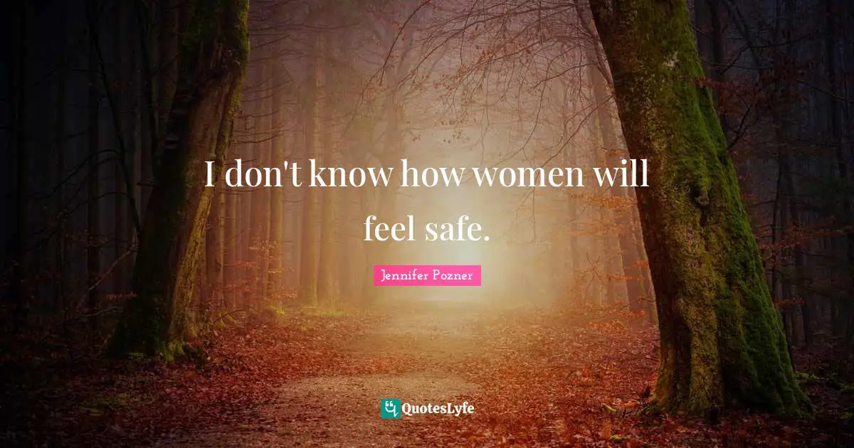 I don't know how women will feel safe.