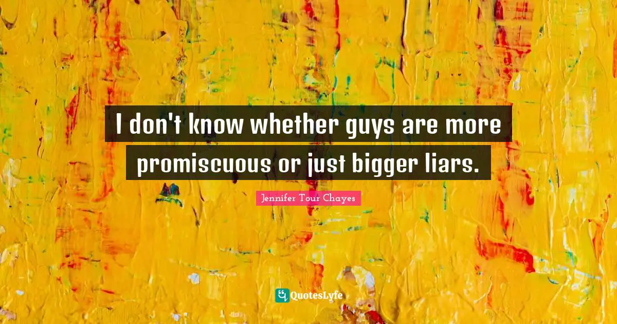I don't know whether guys are more promiscuous or just bigger liars.