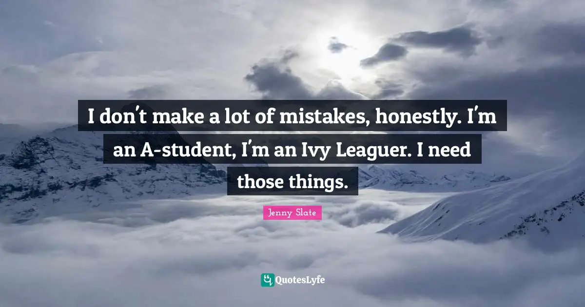 I don't make a lot of mistakes, honestly. I'm an A-student, I'm an Ivy Leaguer. I need those things.