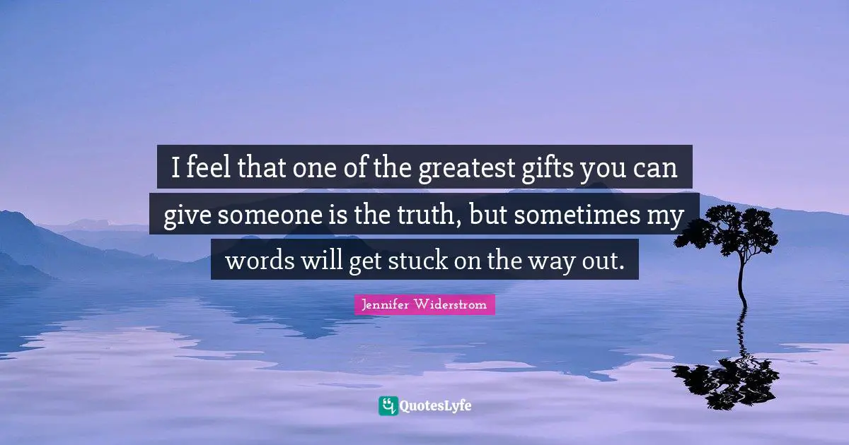 Greatest Gifts Quotes: "I feel that one of the greatest gifts you can give someone is the truth, but sometimes my words will get stuck on the way out."