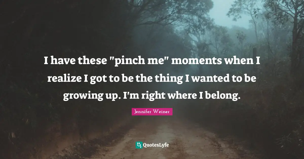 I have these "pinch me" moments when I realize I got to be the thing I wanted to be growing up. I'm right where I belong.