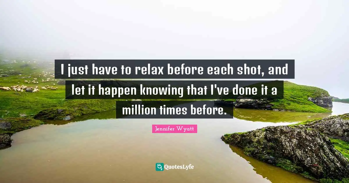 I just have to relax before each shot, and let it happen knowing that I've done it a million times before.