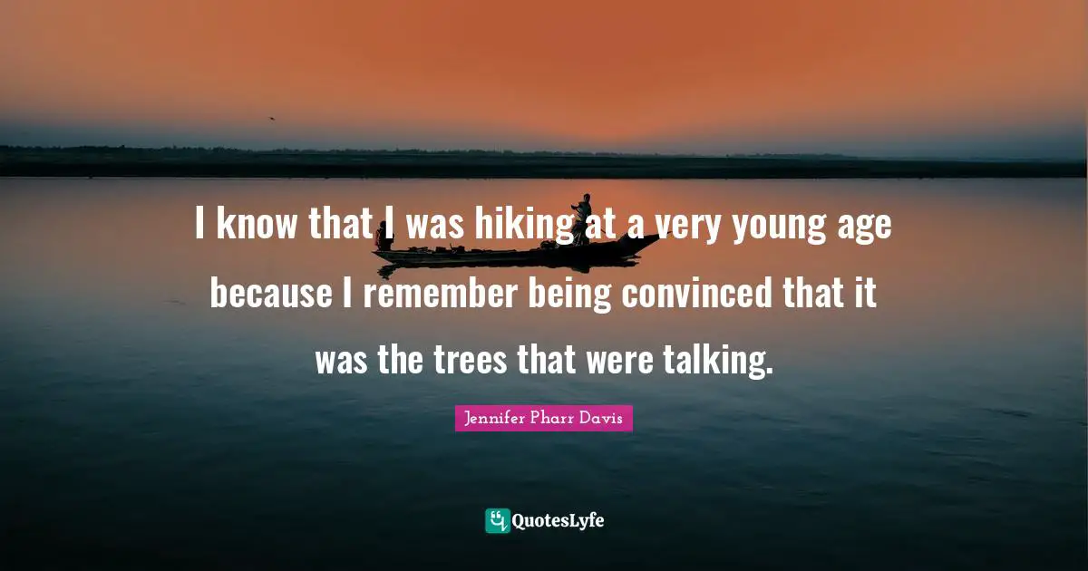 I know that I was hiking at a very young age because I remember being convinced that it was the trees that were talking.