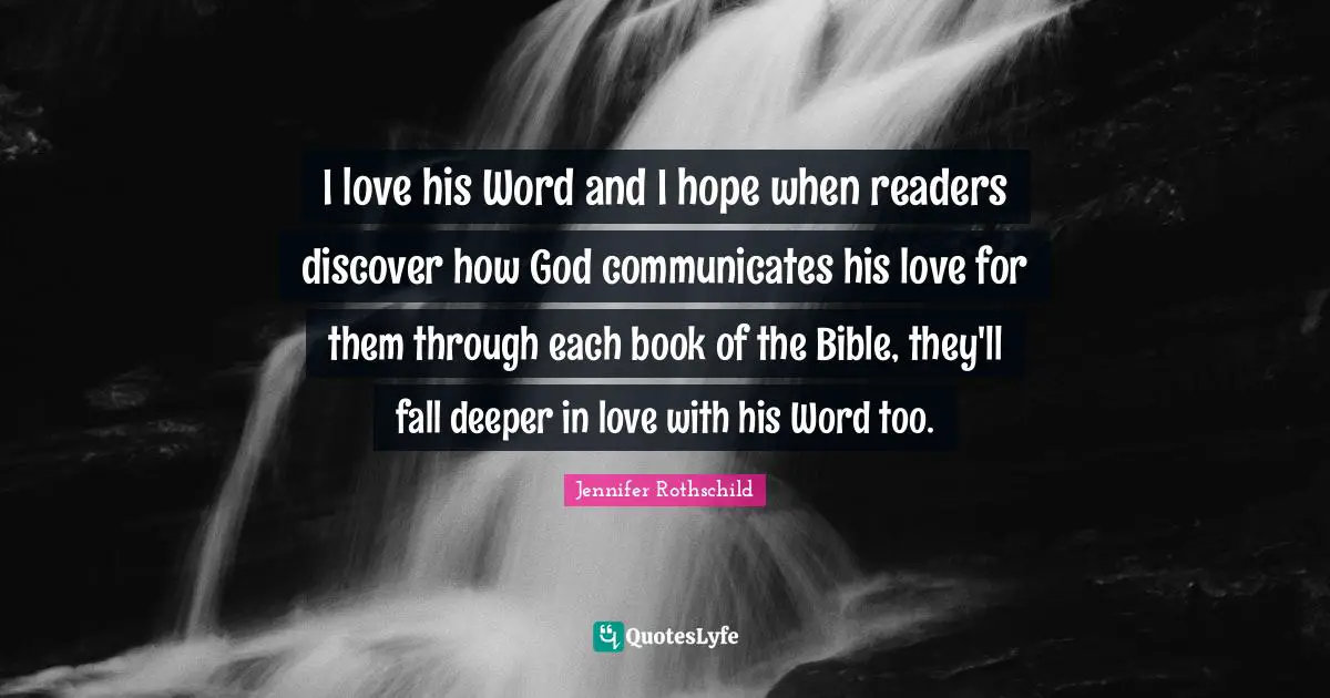 I love his Word and I hope when readers discover how God communicates his love for them through each book of the Bible, they'll fall deeper in love with his Word too.