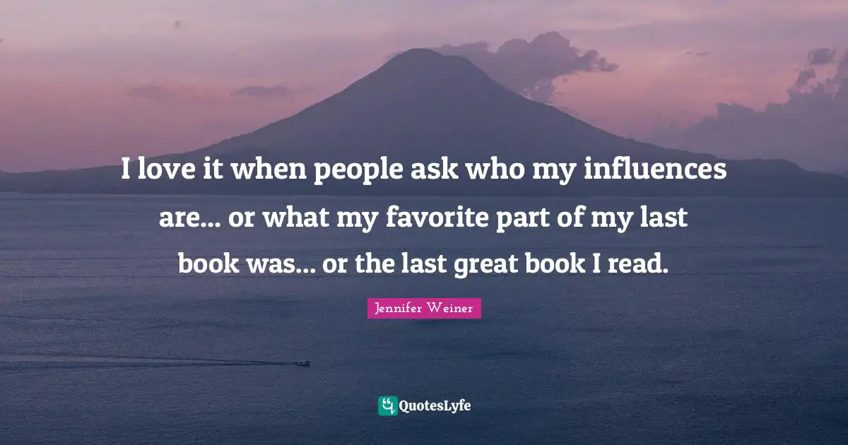 I love it when people ask who my influences are... or what my favorite part of my last book was... or the last great book I read.