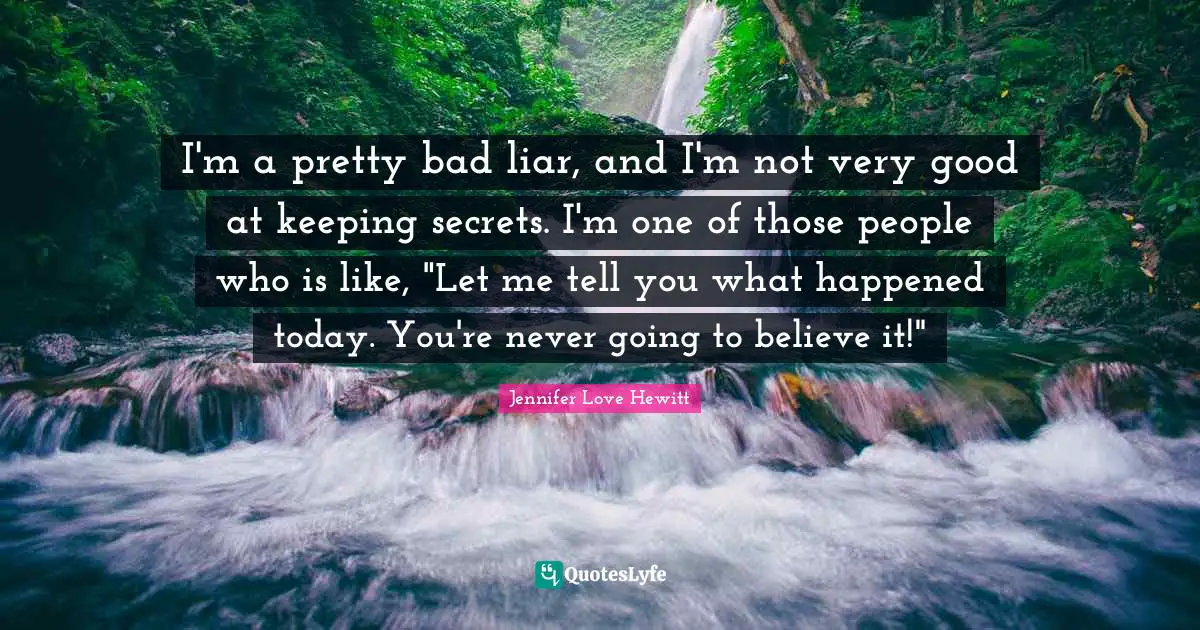 I'm a pretty bad liar, and I'm not very good at keeping secrets. I'm one of those people who is like, "Let me tell you what happened today. You're never going to believe it!"