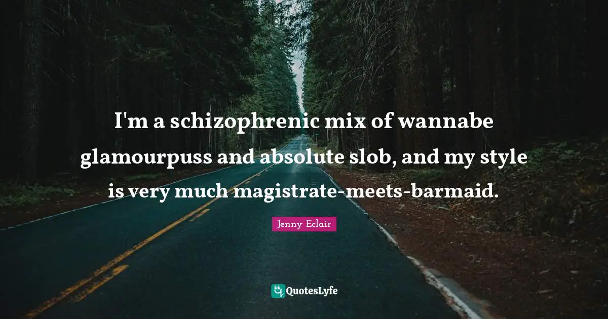 I'm a schizophrenic mix of wannabe glamourpuss and absolute slob, and my style is very much magistrate-meets-barmaid.