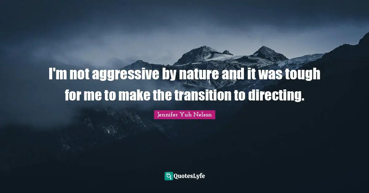I'm not aggressive by nature and it was tough for me to make the transition to directing.