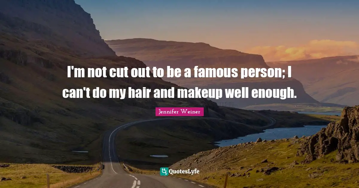 I'm not cut out to be a famous person; I can't do my hair and makeup well enough.