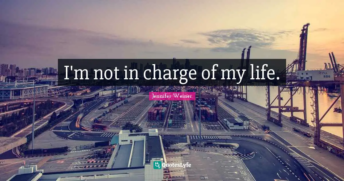 I'm not in charge of my life.