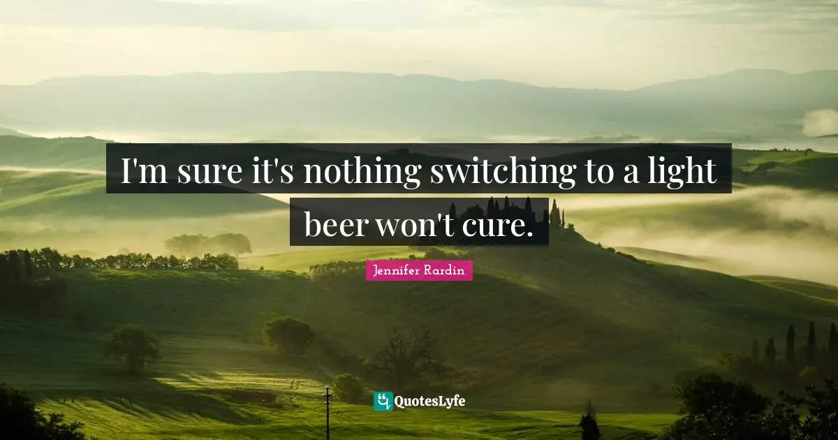 Jennifer Rardin Quotes: "I'm sure it's nothing switching to a light beer won't cure."