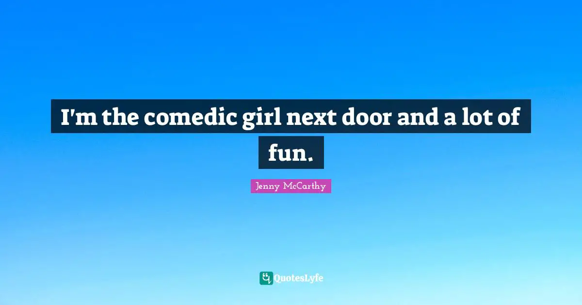 I'm the comedic girl next door and a lot of fun.