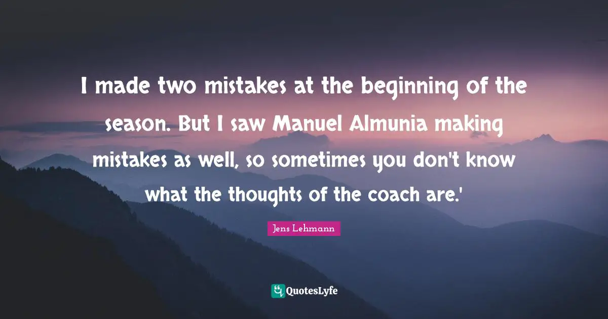 I made two mistakes at the beginning of the season. But I saw Manuel Almunia making mistakes as well, so sometimes you don't know what the thoughts of the coach are.'