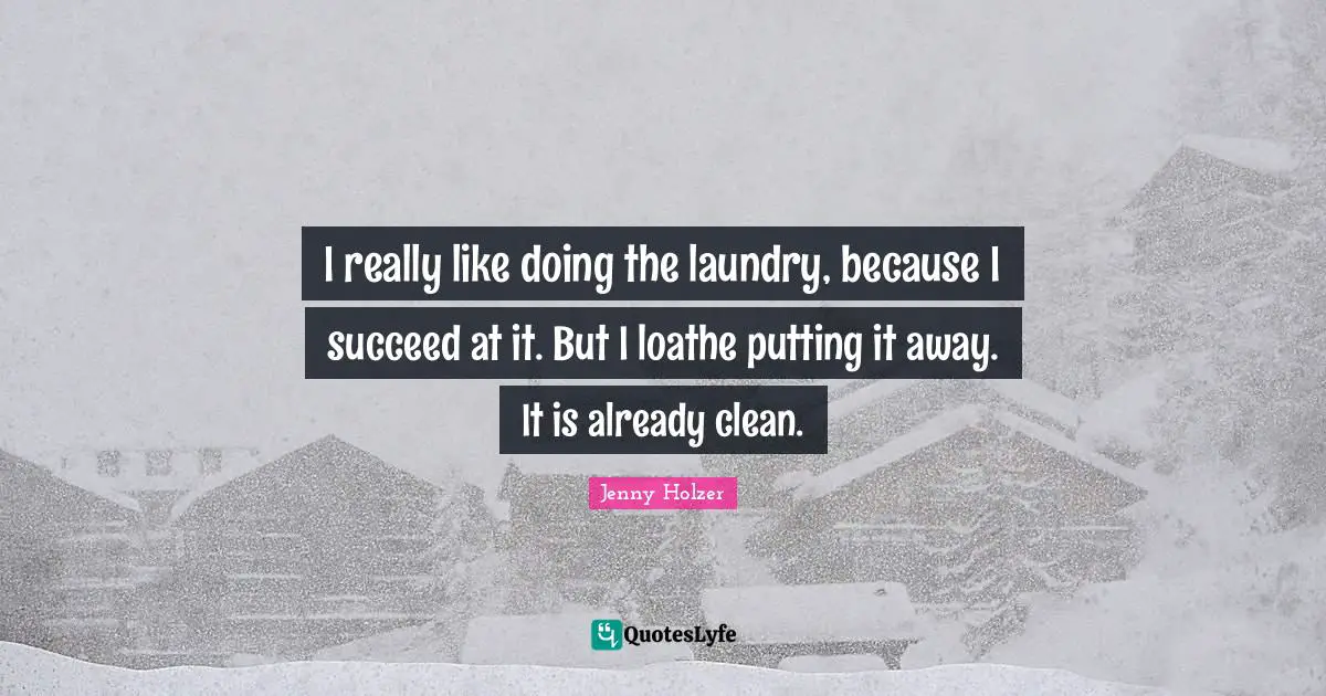 I really like doing the laundry, because I succeed at it. But I loathe putting it away. It is already clean.