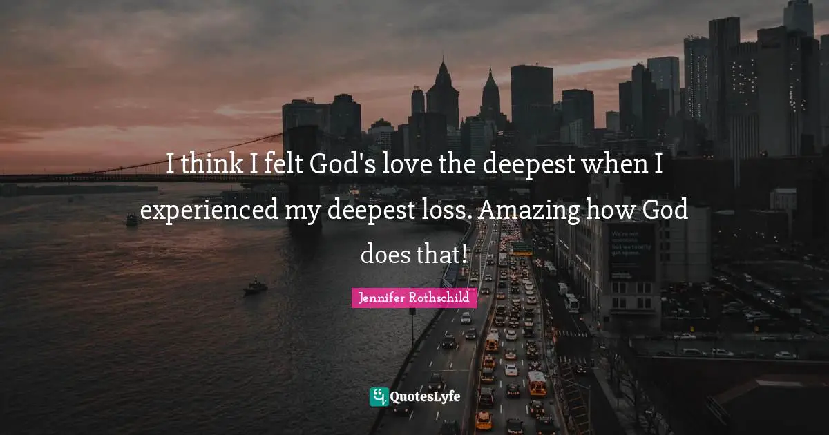 I think I felt God's love the deepest when I experienced my deepest loss. Amazing how God does that!