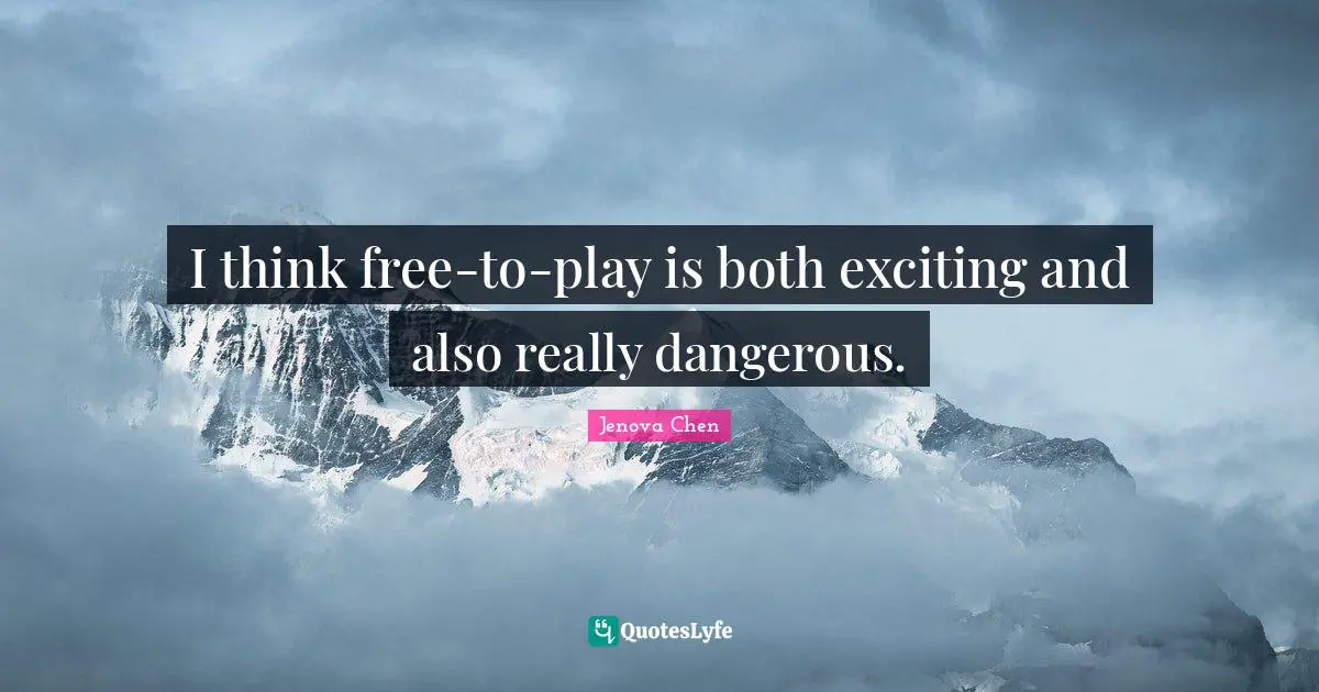 I think free-to-play is both exciting and also really dangerous.