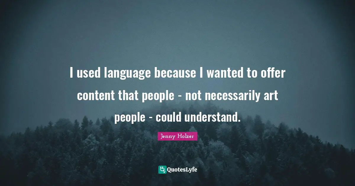 I used language because I wanted to offer content that people - not necessarily art people - could understand.