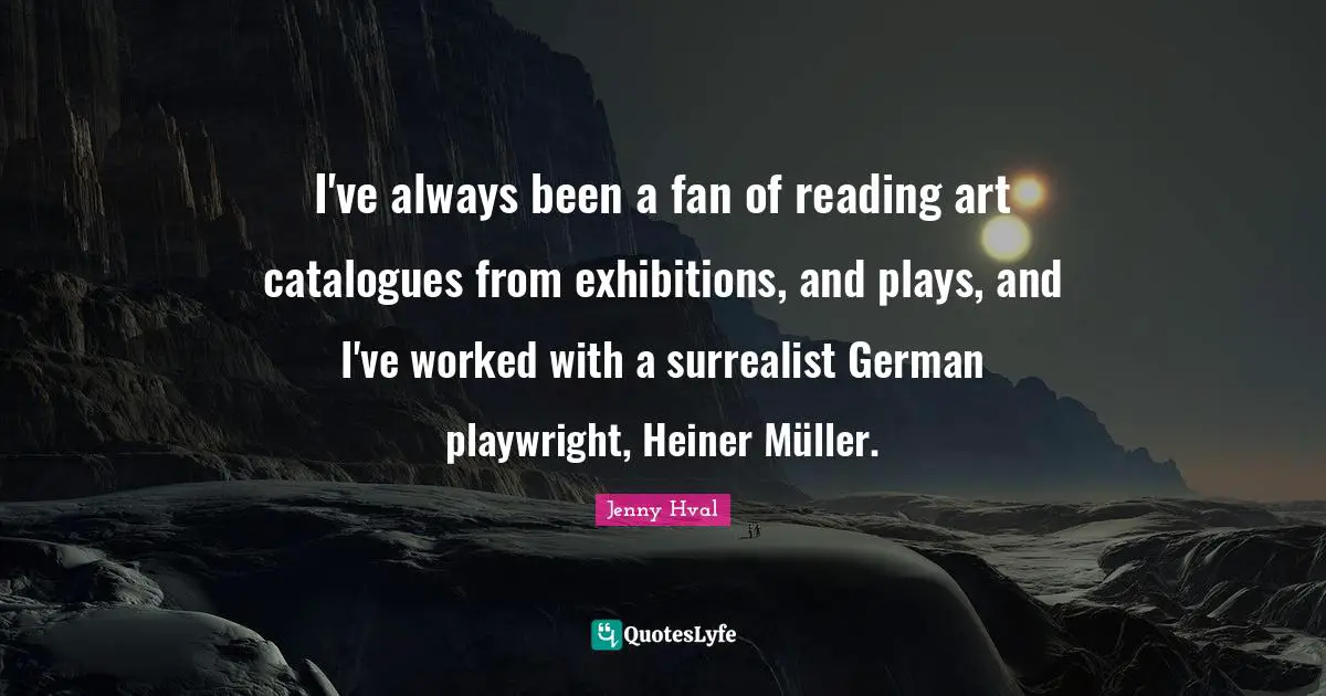 Surrealist Quotes: "I've always been a fan of reading art catalogues from exhibitions, and plays, and I've worked with a surrealist German playwright, Heiner Müller."