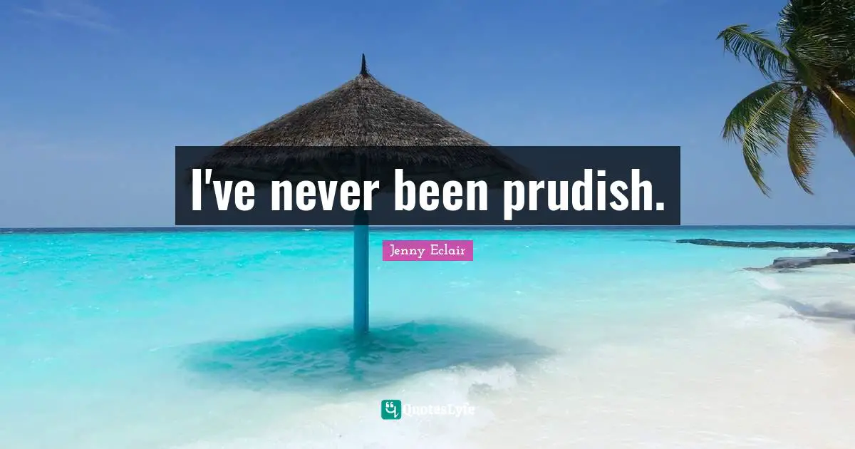 I've never been prudish.