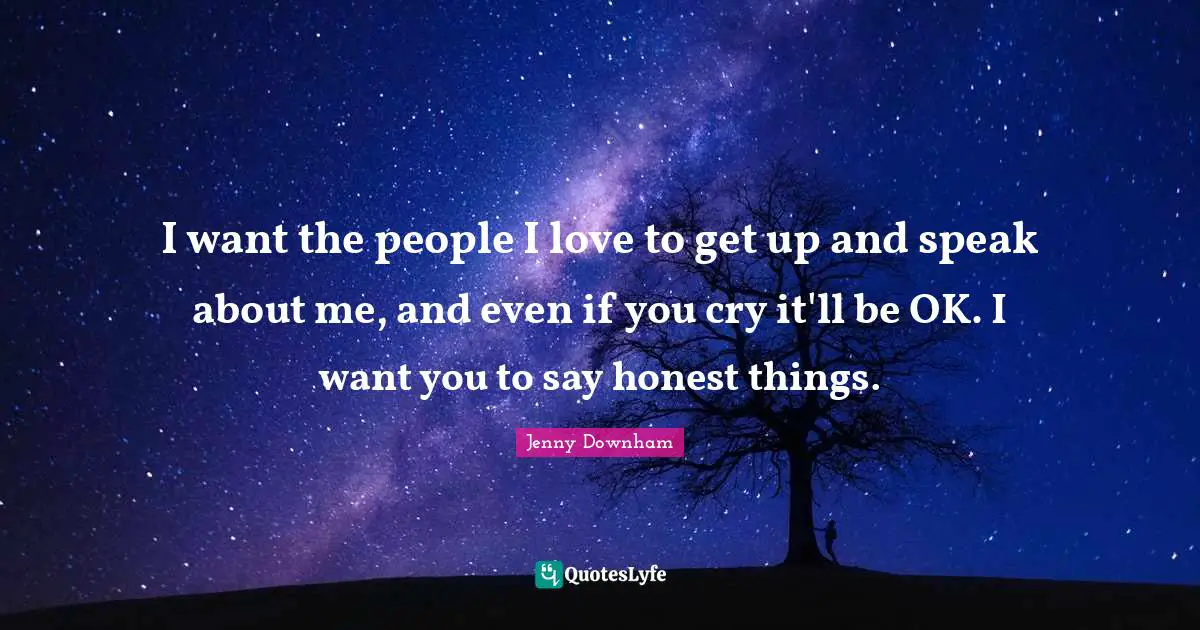 I want the people I love to get up and speak about me, and even if you cry it'll be OK. I want you to say honest things.