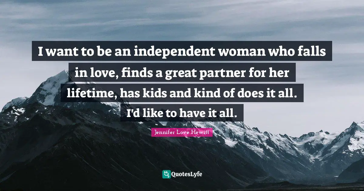 I want to be an independent woman who falls in love, finds a great partner for her lifetime, has kids and kind of does it all. I'd like to have it all.