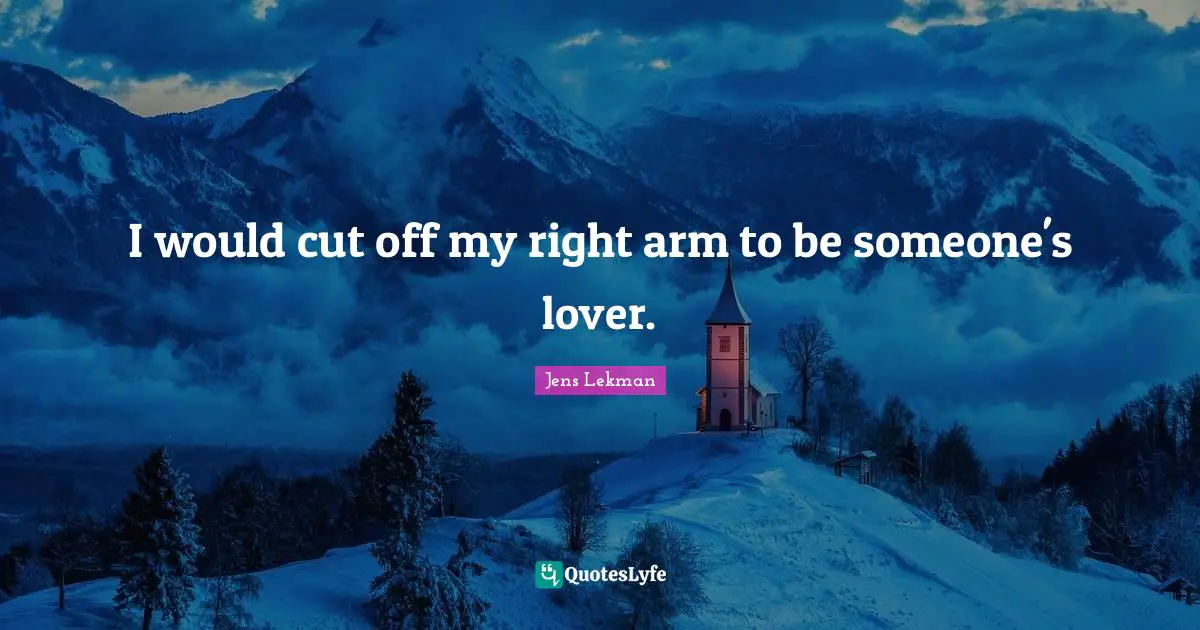 I would cut off my right arm to be someone's lover.