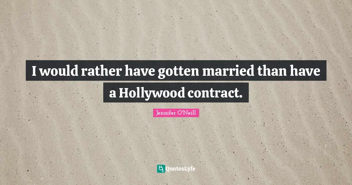 I would rather have gotten married than have a Hollywood contract.
