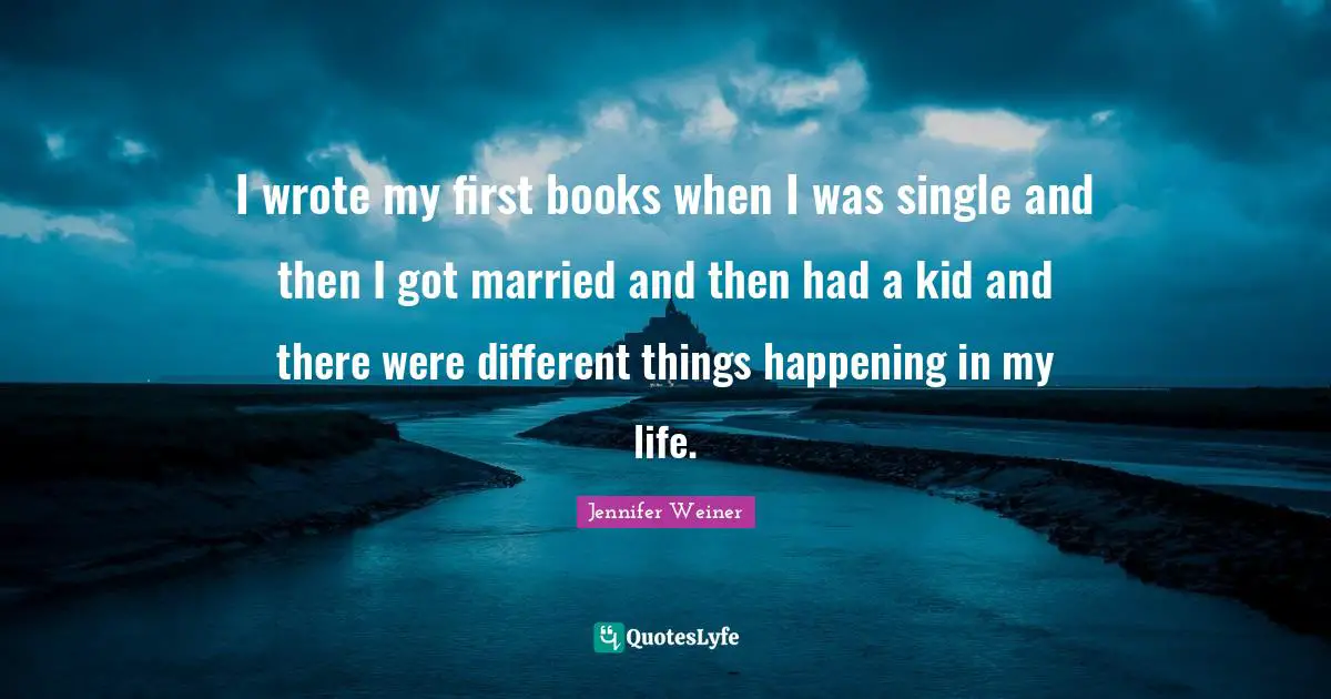 I wrote my first books when I was single and then I got married and then had a kid and there were different things happening in my life.