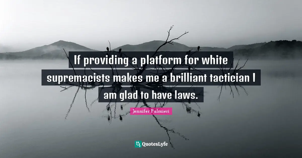 If providing a platform for white supremacists makes me a brilliant tactician I am glad to have laws.