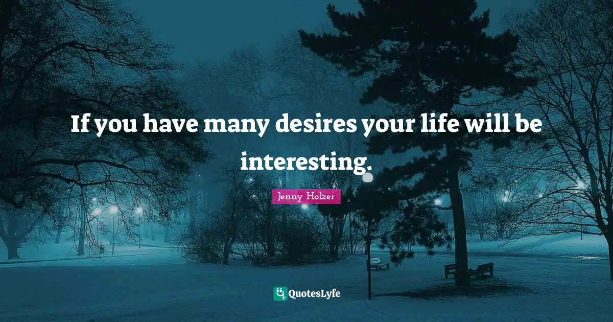 If you have many desires your life will be interesting.