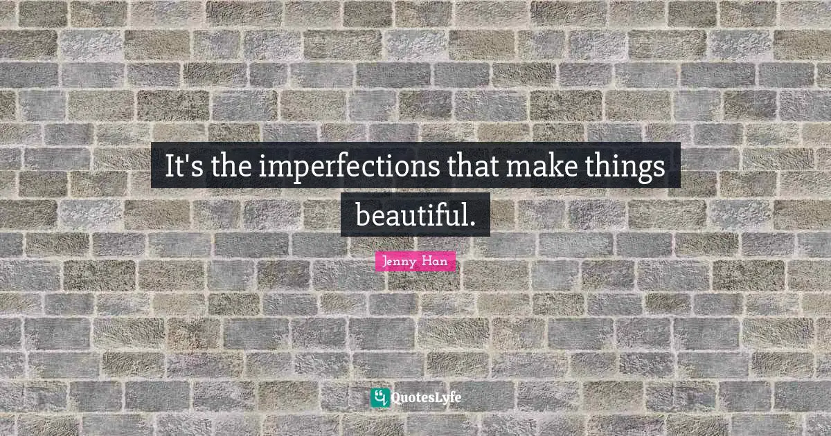 Jenny Han Quotes: "It's the imperfections that make things beautiful."