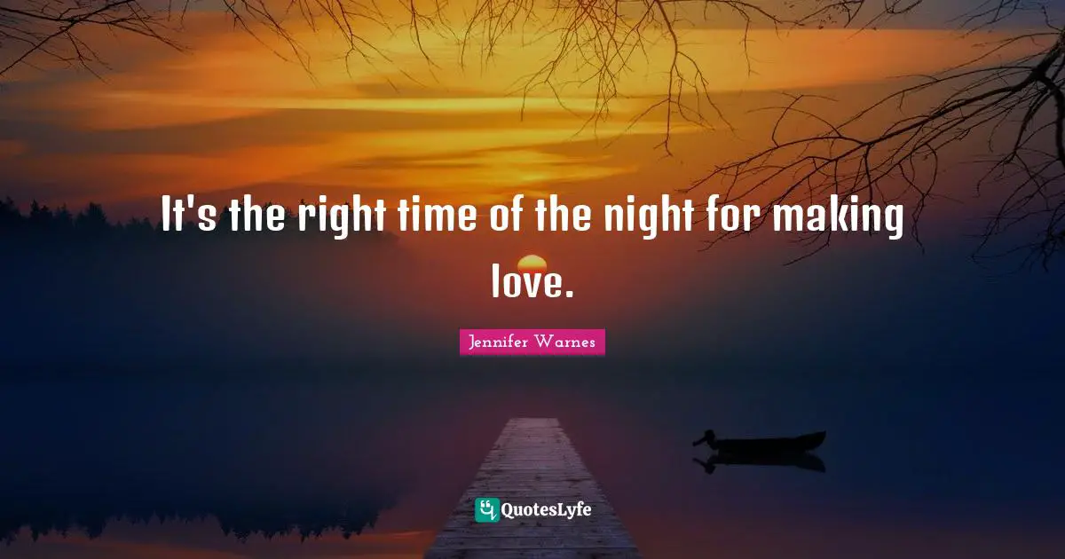 It's the right time of the night for making love.