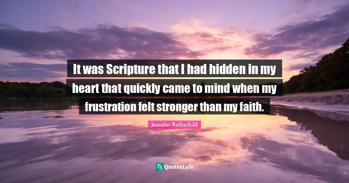 It was Scripture that I had hidden in my heart that quickly came to mind when my frustration felt stronger than my faith.