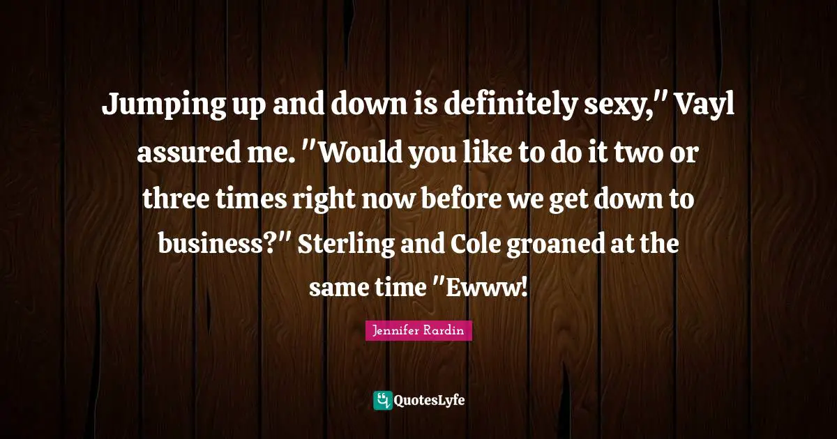 Jennifer Rardin Quotes: "Jumping up and down is definitely sexy," Vayl assured me. "Would you like to do it two or three times right now before we get down to business?" Sterling and Cole groaned at the same time "Ewww!"