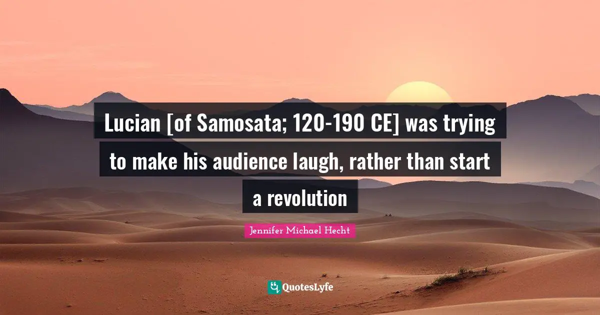 Lucian [of Samosata; 120-190 CE] was trying to make his audience laugh, rather than start a revolution