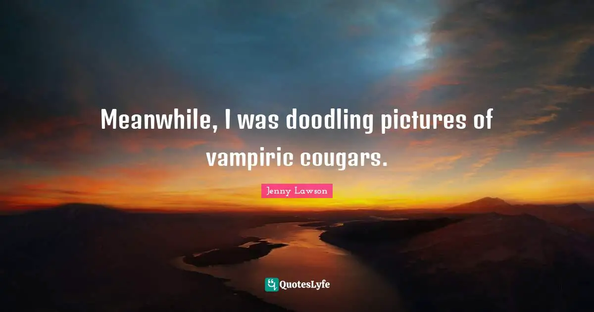 Doodling Quotes: "Meanwhile, I was doodling pictures of vampiric cougars."